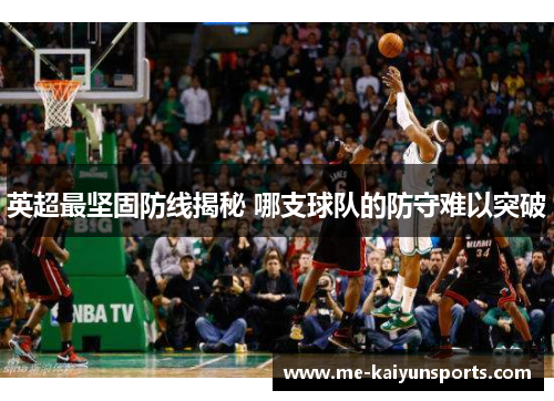 英超最坚固防线揭秘 哪支球队的防守难以突破