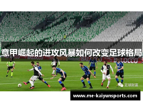 意甲崛起的进攻风暴如何改变足球格局