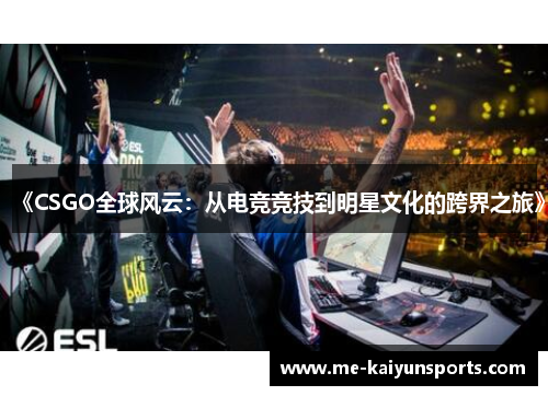 《CSGO全球风云：从电竞竞技到明星文化的跨界之旅》