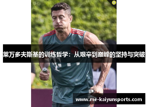 莱万多夫斯基的训练哲学：从艰辛到巅峰的坚持与突破