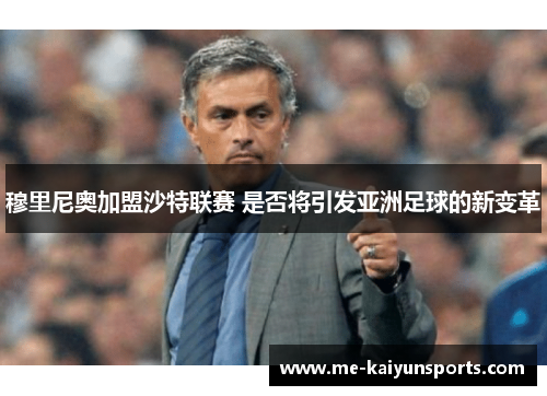穆里尼奥加盟沙特联赛 是否将引发亚洲足球的新变革