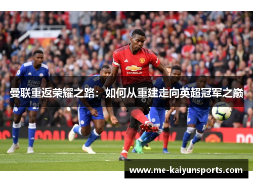 曼联重返荣耀之路：如何从重建走向英超冠军之巅