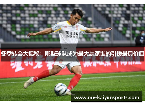 冬季转会大揭秘：哪些球队成为最大赢家谁的引援最具价值