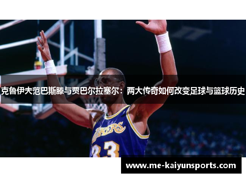 克鲁伊夫范巴斯滕与贾巴尔拉塞尔：两大传奇如何改变足球与篮球历史