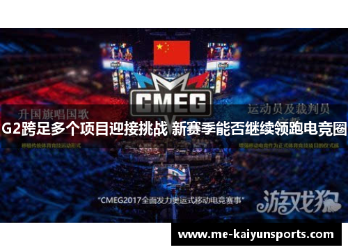 G2跨足多个项目迎接挑战 新赛季能否继续领跑电竞圈