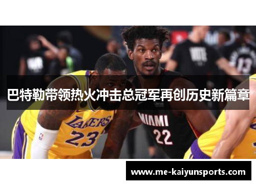 巴特勒带领热火冲击总冠军再创历史新篇章