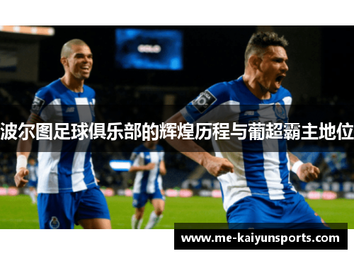 波尔图足球俱乐部的辉煌历程与葡超霸主地位