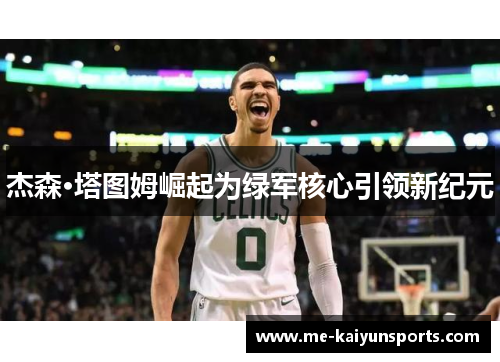 杰森·塔图姆崛起为绿军核心引领新纪元