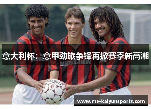 意大利杯：意甲劲旅争锋再掀赛季新高潮