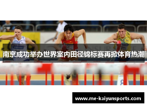 南京成功举办世界室内田径锦标赛再掀体育热潮