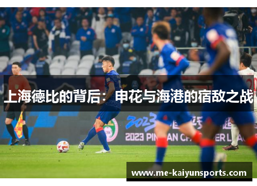 上海德比的背后：申花与海港的宿敌之战