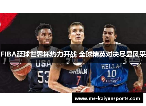 FIBA篮球世界杯热力开战 全球精英对决尽显风采