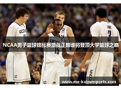 NCAA男子篮球锦标赛激战正酣谁将登顶大学篮球之巅