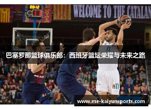 巴塞罗那篮球俱乐部：西班牙篮坛荣耀与未来之路