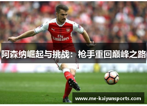 阿森纳崛起与挑战：枪手重回巅峰之路