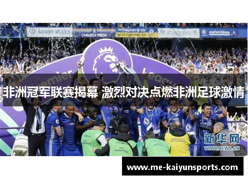 非洲冠军联赛揭幕 激烈对决点燃非洲足球激情