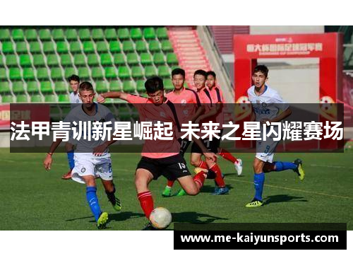 法甲青训新星崛起 未来之星闪耀赛场