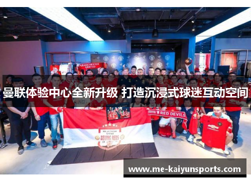 曼联体验中心全新升级 打造沉浸式球迷互动空间
