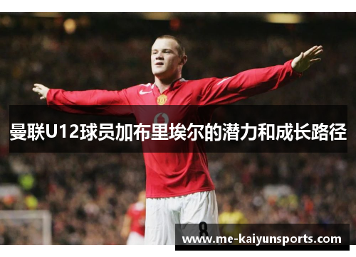 曼联U12球员加布里埃尔的潜力和成长路径