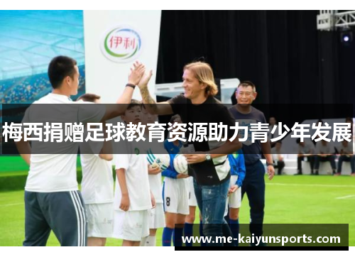 梅西捐赠足球教育资源助力青少年发展