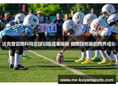 达克普雷斯科特足球训练成果揭秘 橄榄球明星的跨界成长