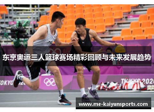东京奥运三人篮球赛场精彩回顾与未来发展趋势